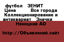 1.1) футбол : ЗЕНИТ № 037 › Цена ­ 499 - Все города Коллекционирование и антиквариат » Значки   . Ненецкий АО